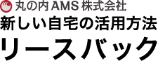 リースバック新しい自宅の活用方法　丸の内AMS株式会社